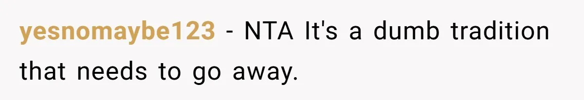 yesnomaybe123 − NTA It's a dumb tradition that needs to go away.