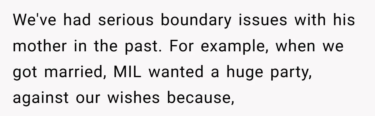 We've had serious boundary issues with his mother in the past. For example, when we got married, MIL wanted a huge party, against our wishes because,