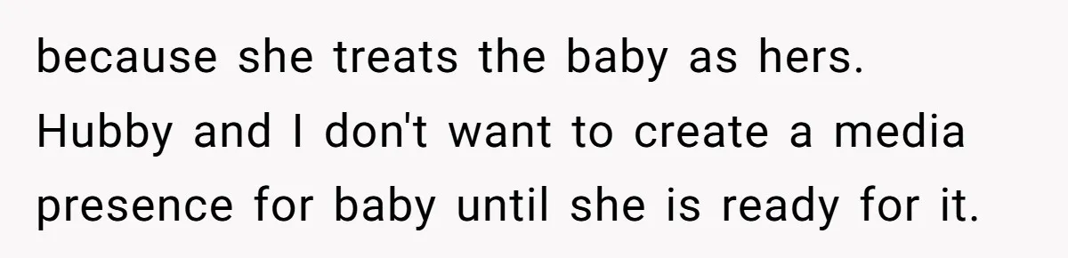 because she treats the baby as hers. Hubby and I don't want to create a media presence for baby until she is ready for it.