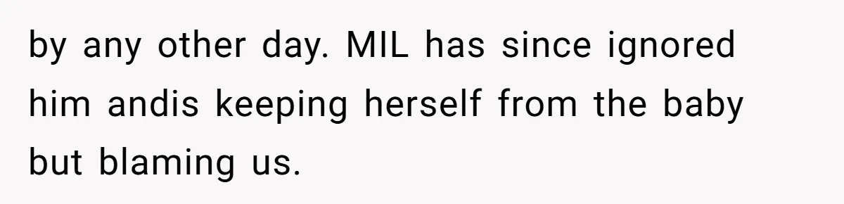 by any other day. MIL has since ignored him andis keeping herself from the baby but blaming us.