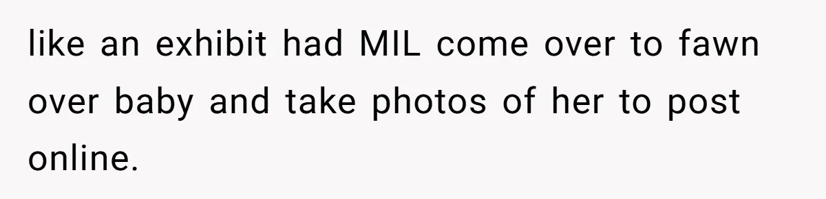 like an exhibit had MIL come over to fawn over baby and take photos of her to post online.