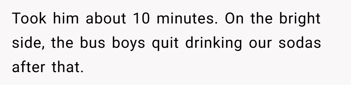 Took him about 10 minutes. On the bright side, the bus boys quit drinking our sodas after that.