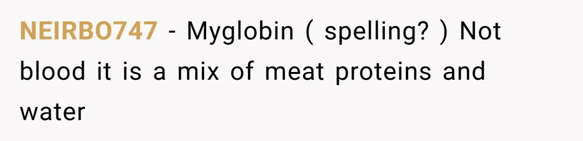 NEIRBO747 − Myglobin ( spelling? ) Not blood it is a mix of meat proteins and water