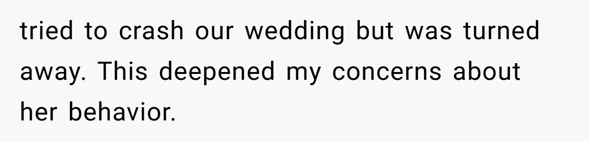 tried to crash our wedding but was turned away. This deepened my concerns about her behavior.