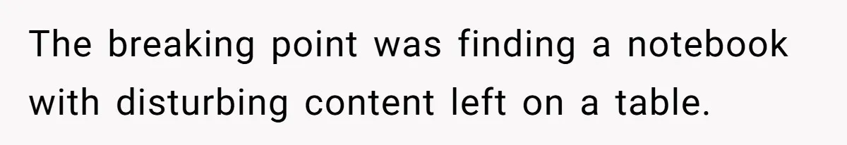 The breaking point was finding a notebook with disturbing content left on a table.