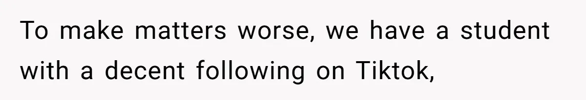 To make matters worse, we have a student with a decent following on Tiktok,