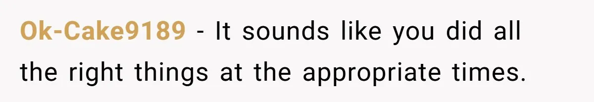 Ok-Cake9189 − It sounds like you did all the right things at the appropriate times.
