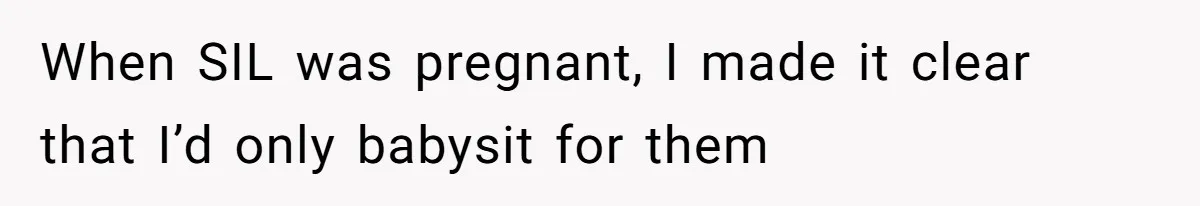 When SIL was pregnant, I made it clear that I’d only babysit for them