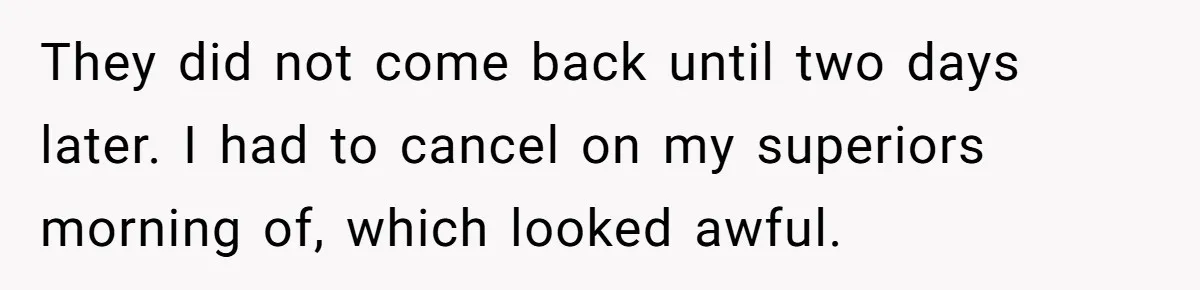 They did not come back until two days later. I had to cancel on my superiors morning of, which looked awful.