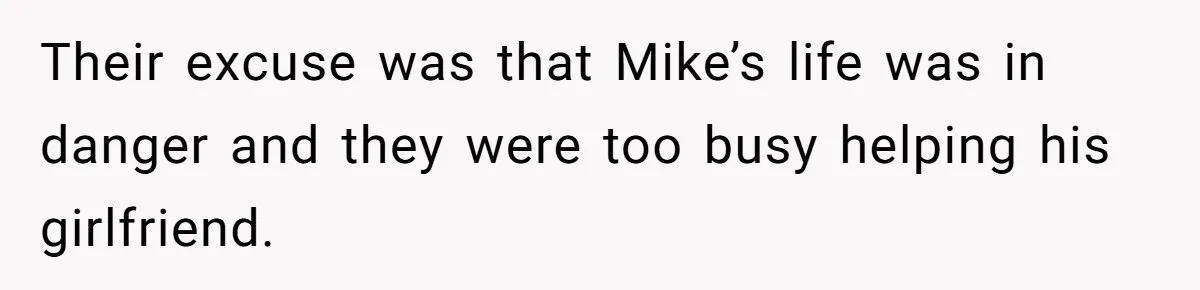 Their excuse was that Mike’s life was in danger and they were too busy helping his girlfriend.