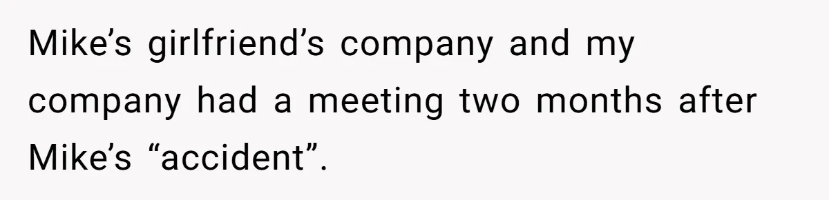 Mike’s girlfriend’s company and my company had a meeting two months after Mike’s “accident”.