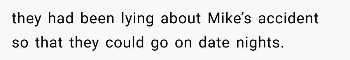 they had been lying about Mike’s accident so that they could go on date nights.