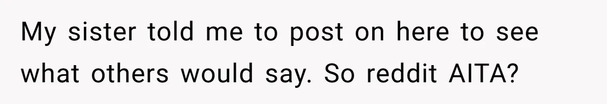 Man Refuses To Help Girlfriend After Painful Fall Because He Thinks She Always Overreacts My sister told me to post on here to see what others would say. So reddit AITA?