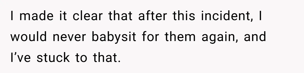 I made it clear that after this incident, I would never babysit for them again, and I’ve stuck to that.