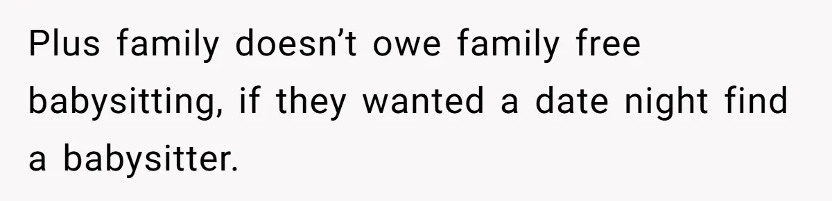 Plus family doesn’t owe family free babysitting, if they wanted a date night find a babysitter.
