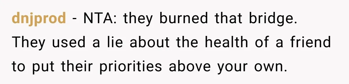 dnjprod − NTA: they burned that bridge. They used a lie about the health of a friend to put their priorities above your own.