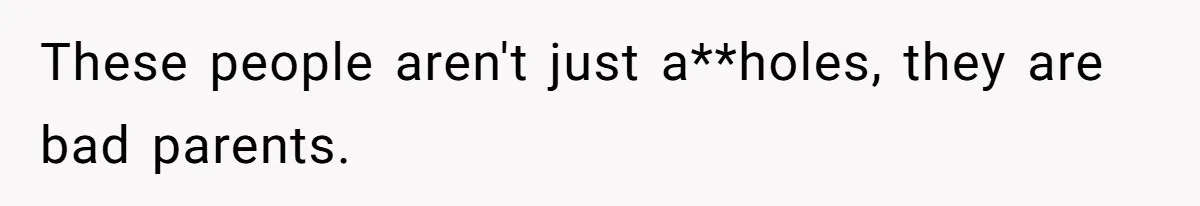 These people aren't just a**holes, they are bad parents.
