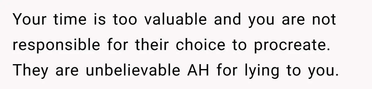 Your time is too valuable and you are not responsible for their choice to procreate. They are unbelievable AH for lying to you.