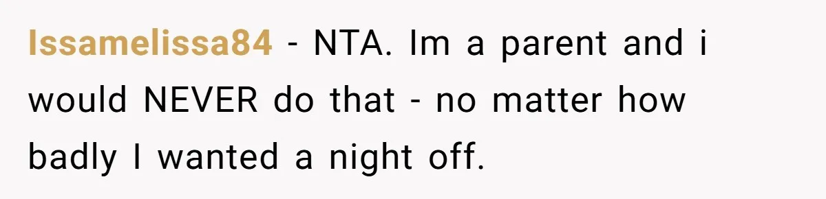 Issamelissa84 − NTA. Im a parent and i would NEVER do that - no matter how badly I wanted a night off.
