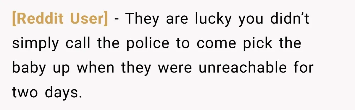 [Reddit User] − They are lucky you didn’t simply call the police to come pick the baby up when they were unreachable for two days.