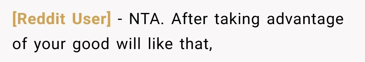 [Reddit User] − NTA. After taking advantage of your good will like that,