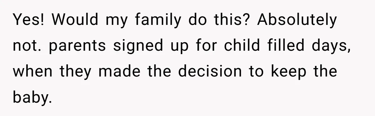 Yes! Would my family do this? Absolutely not. parents signed up for child filled days, when they made the decision to keep the baby.