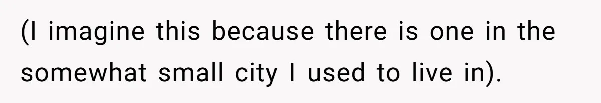 (I imagine this because there is one in the somewhat small city I used to live in).