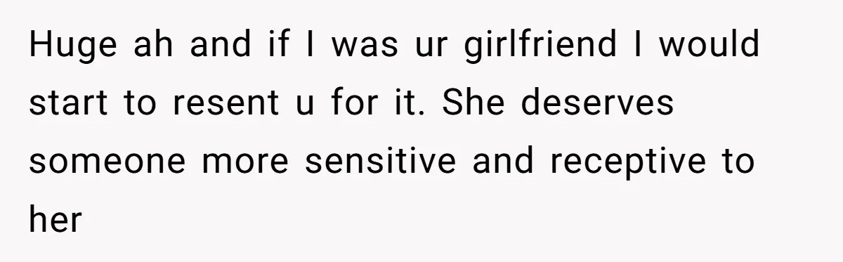 Man Refuses To Help Girlfriend After Painful Fall Because He Thinks She Always Overreacts Huge ah and if I was ur girlfriend I would start to resent u for it. She deserves someone more sensitive and receptive to her