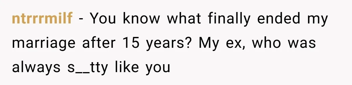 Man Refuses To Help Girlfriend After Painful Fall Because He Thinks She Always Overreacts ntrrrmilf − You know what finally ended my marriage after 15 years? My ex, who was always s__tty like you