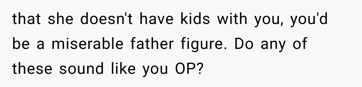 Man Refuses To Help Girlfriend After Painful Fall Because He Thinks She Always Overreacts that she doesn't have kids with you, you'd be a miserable father figure. Do any of these sound like you OP?
