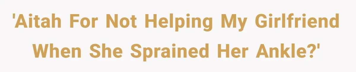 Man Refuses To Help Girlfriend After Painful Fall Because He Thinks She Always Overreacts 'AITAH for not helping my girlfriend when she sprained her ankle?'