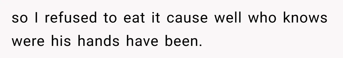 so I refused to eat it cause well who knows were his hands have been.