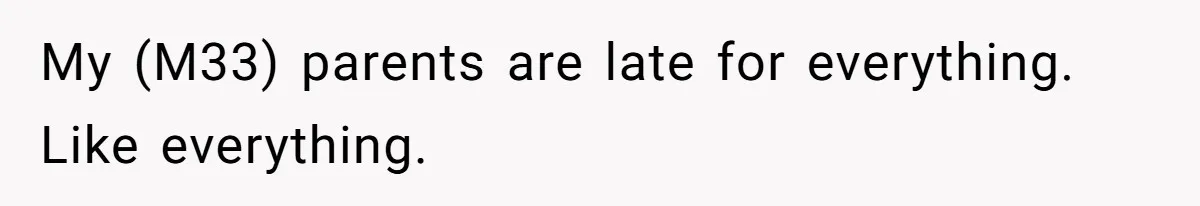 My (M33) parents are late for everything. Like everything.