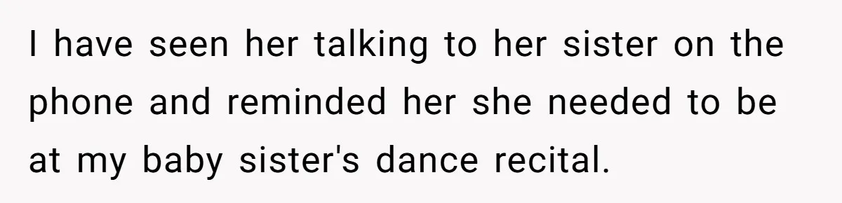 I have seen her talking to her sister on the phone and reminded her she needed to be at my baby sister's dance recital.