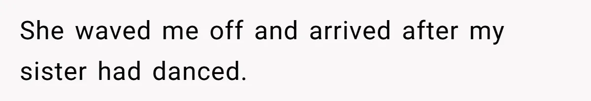 She waved me off and arrived after my sister had danced.