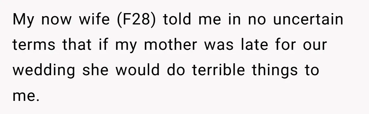 My now wife (F28) told me in no uncertain terms that if my mother was late for our wedding she would do terrible things to me.