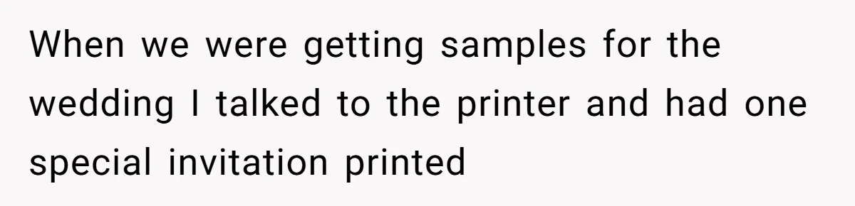 When we were getting samples for the wedding I talked to the printer and had one special invitation printed
