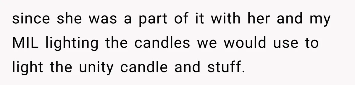 since she was a part of it with her and my MIL lighting the candles we would use to light the unity candle and stuff.
