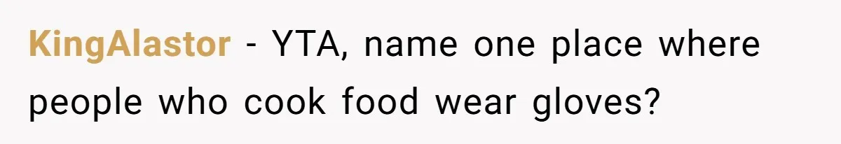 KingAlastor − YTA, name one place where people who cook food wear gloves?