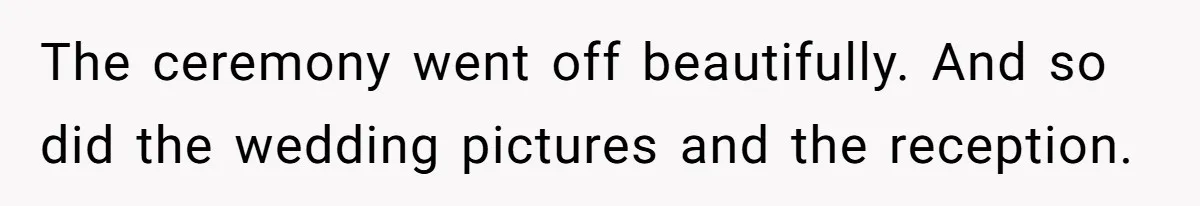 The ceremony went off beautifully. And so did the wedding pictures and the reception.