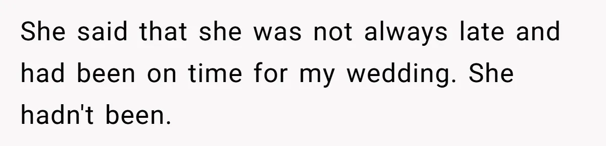 She said that she was not always late and had been on time for my wedding. She hadn't been.