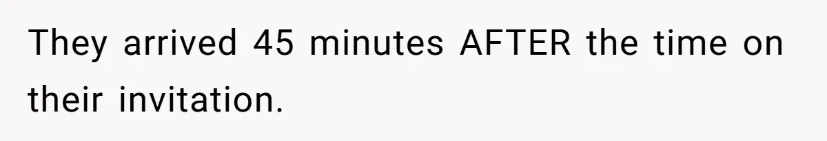 They arrived 45 minutes AFTER the time on their invitation.