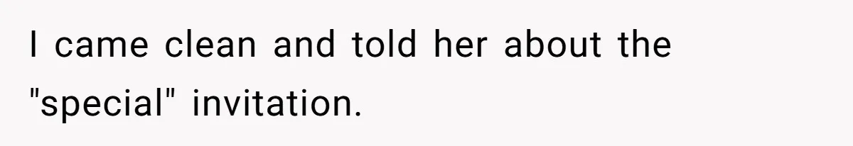 I came clean and told her about the "special" invitation.