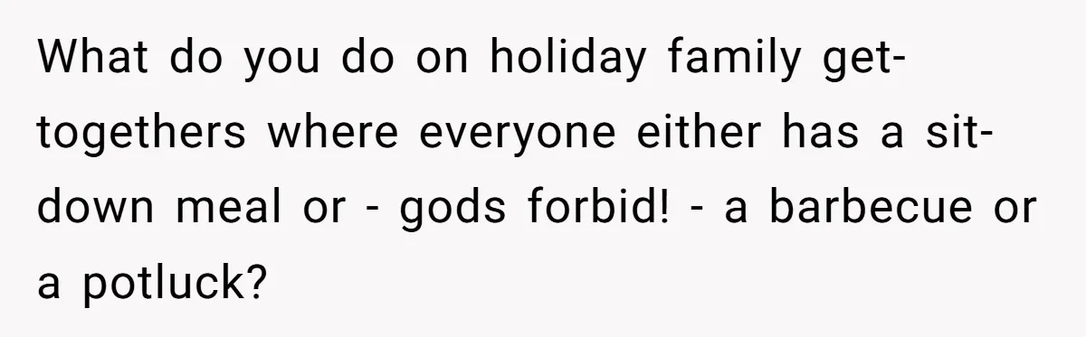 What do you do on holiday family get-togethers where everyone either has a sit-down meal or - gods forbid! - a barbecue or a potluck?