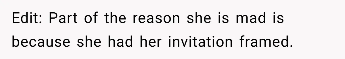 Edit: Part of the reason she is mad is because she had her invitation framed.