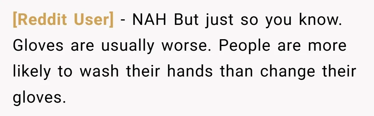 [Reddit User] − NAH But just so you know. Gloves are usually worse. People are more likely to wash their hands than change their gloves.