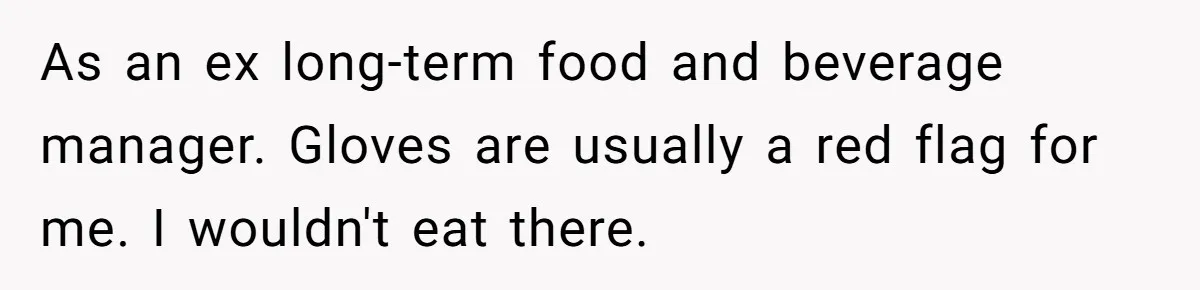 As an ex long-term food and beverage manager. Gloves are usually a red flag for me. I wouldn't eat there.