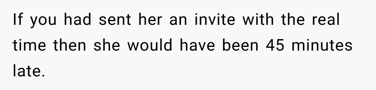 If you had sent her an invite with the real time then she would have been 45 minutes late.