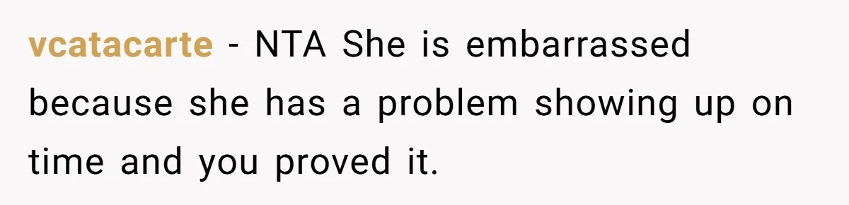 vcatacarte − NTA She is embarrassed because she has a problem showing up on time and you proved it.