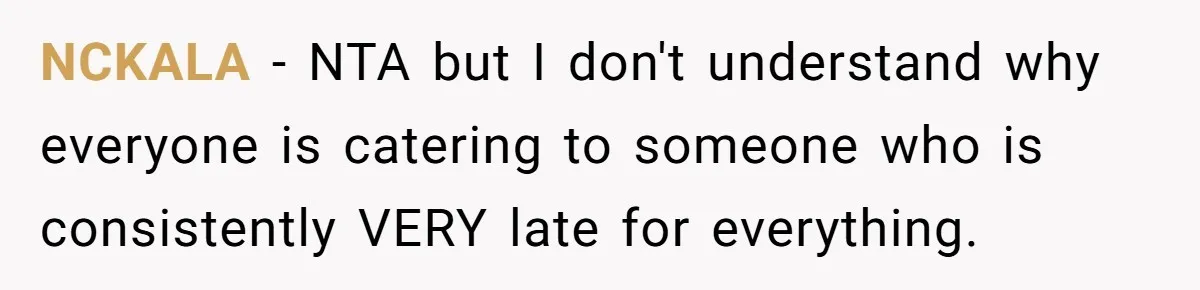 NCKALA − NTA but I don't understand why everyone is catering to someone who is consistently VERY late for everything.